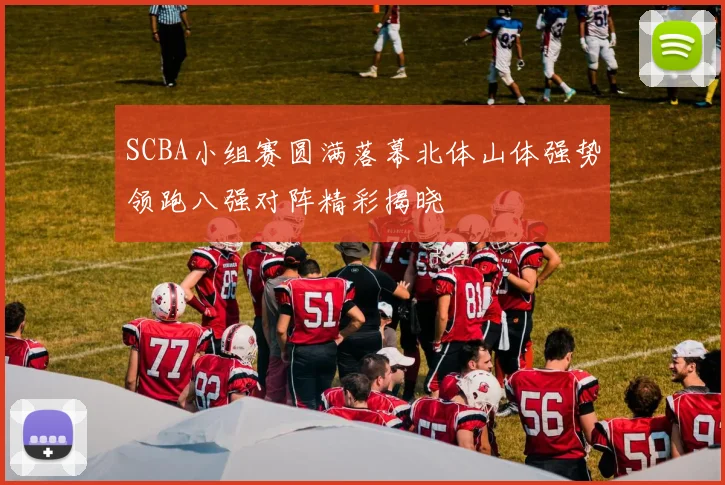 SCBA小组赛圆满落幕北体山体强势领跑八强对阵精彩揭晓