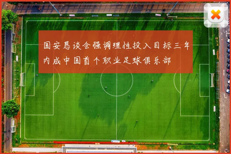国安恳谈会强调理性投入目标三年内成中国首个职业足球俱乐部