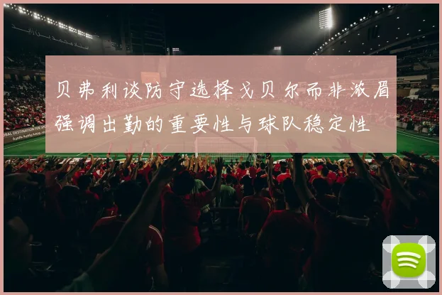 贝弗利谈防守选择戈贝尔而非浓眉强调出勤的重要性与球队稳定性