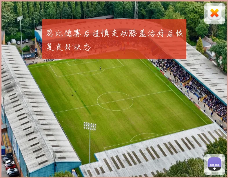 恩比德赛后谨慎走动膝盖治疗后恢复良好状态